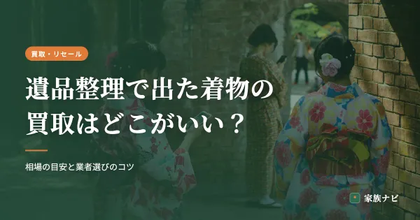 遺品整理で出た着物の買取はどこがいい？相場と業者選びのコツ